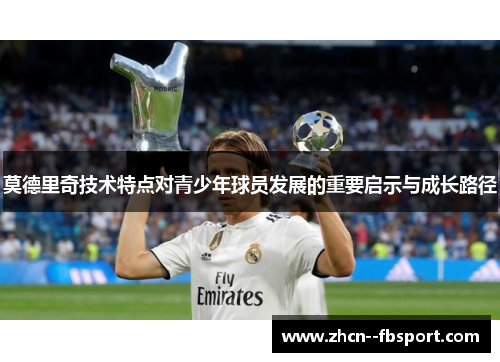 莫德里奇技术特点对青少年球员发展的重要启示与成长路径