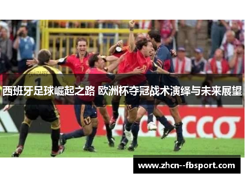 西班牙足球崛起之路 欧洲杯夺冠战术演绎与未来展望