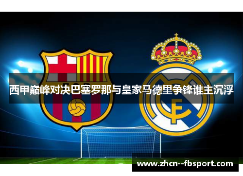西甲巅峰对决巴塞罗那与皇家马德里争锋谁主沉浮 西甲巅峰对决巴塞罗那与皇家马德里争锋谁主沉浮