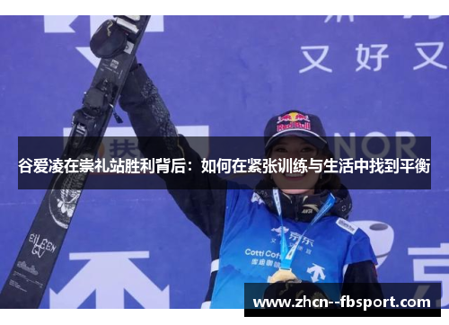 谷爱凌在崇礼站胜利背后:如何在紧张训练与生活中找到平衡 谷爱凌在崇礼站胜利背后:如何在紧张训练与生活中找到平衡