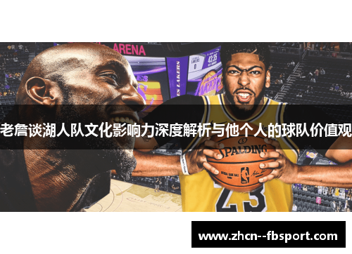 老詹谈湖人队文化影响力深度解析与他个人的球队价值观 老詹谈湖人队文化影响力深度解析与他个人的球队价值观