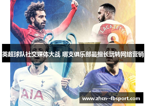 英超球队社交媒体大战 哪支俱乐部最擅长玩转网络营销