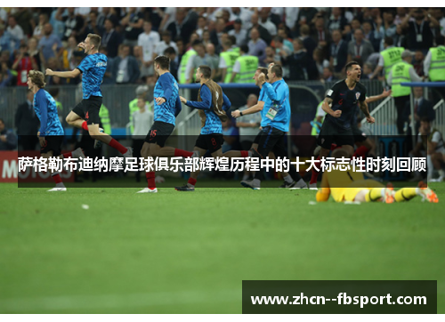 萨格勒布迪纳摩足球俱乐部辉煌历程中的十大标志性时刻回顾 萨格勒布迪纳摩足球俱乐部辉煌历程中的十大标志性时刻回顾