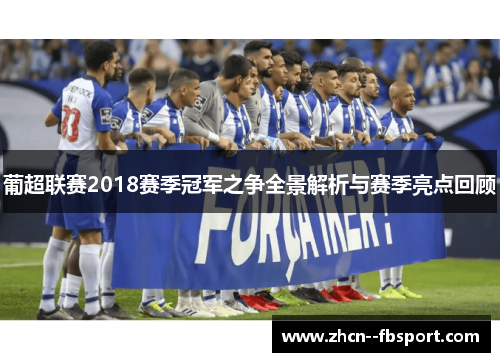 葡超联赛2018赛季冠军之争全景解析与赛季亮点回顾 葡超联赛2018赛季冠军之争全景解析与赛季亮点回顾