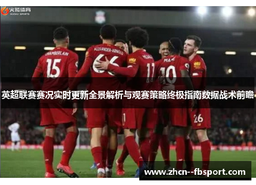 英超联赛赛况实时更新全景解析与观赛策略终极指南数据战术前瞻 英超联赛赛况实时更新全景解析与观赛策略终极指南数据战术前瞻