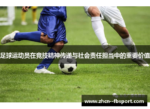 足球运动员在竞技精神传递与社会责任担当中的重要价值 足球运动员在竞技精神传递与社会责任担当中的重要价值