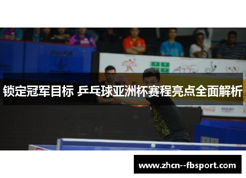 锁定冠军目标 乒乓球亚洲杯赛程亮点全面解析 锁定冠军目标 乒乓球亚洲杯赛程亮点全面解析
