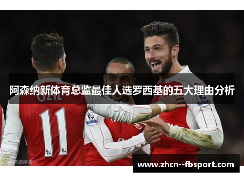 阿森纳新体育总监最佳人选罗西基的五大理由分析 阿森纳新体育总监最佳人选罗西基的五大理由分析