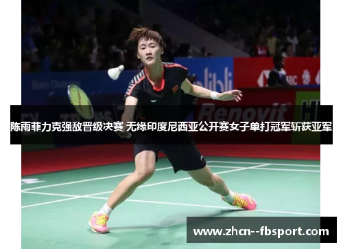 陈雨菲力克强敌晋级决赛 无缘印度尼西亚公开赛女子单打冠军斩获亚军