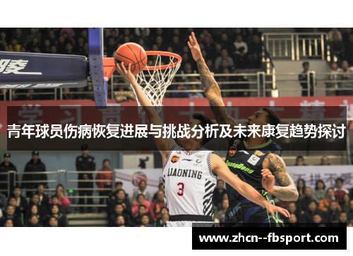 青年球员伤病恢复进展与挑战分析及未来康复趋势探讨
