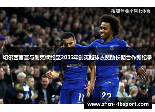 切尔西官宣与耐克续约至2035年创英超球衣赞助长期合作新纪录