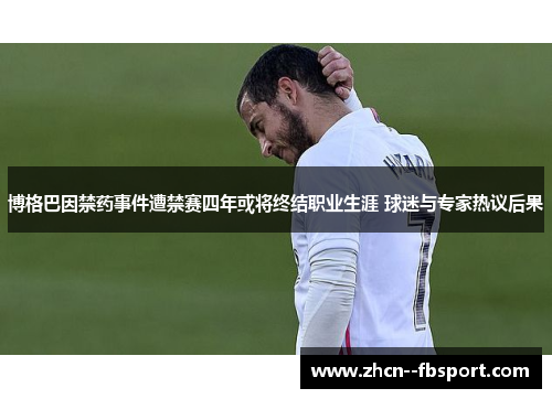 博格巴因禁药事件遭禁赛四年或将终结职业生涯 球迷与专家热议后果