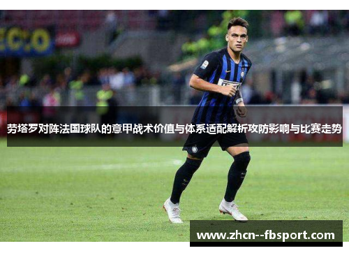 劳塔罗对阵法国球队的意甲战术价值与体系适配解析攻防影响与比赛走势