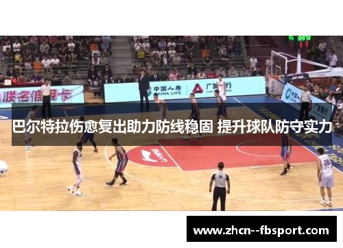 巴尔特拉伤愈复出助力防线稳固 提升球队防守实力 巴尔特拉伤愈复出助力防线稳固 提升球队防守实力