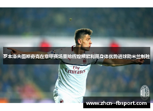 罗本洛夫图斯奇克在意甲赛场重拾辉煌频繁利用身体优势进球助米兰制胜