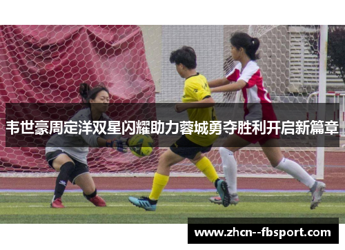 韦世豪周定洋双星闪耀助力蓉城勇夺胜利开启新篇章