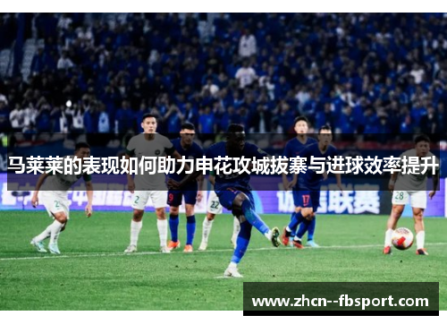 马莱莱的表现如何助力申花攻城拔寨与进球效率提升