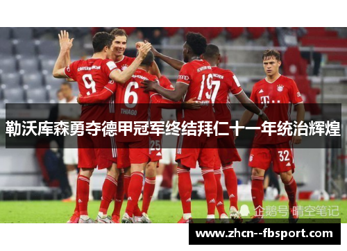 勒沃库森勇夺德甲冠军终结拜仁十一年统治辉煌