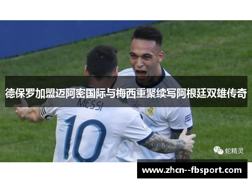 德保罗加盟迈阿密国际与梅西重聚续写阿根廷双雄传奇 德保罗加盟迈阿密国际与梅西重聚续写阿根廷双雄传奇