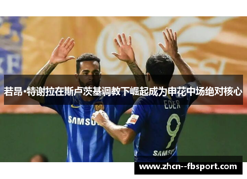 若昂·特谢拉在斯卢茨基调教下崛起成为申花中场绝对核心 若昂·特谢拉在斯卢茨基调教下崛起成为申花中场绝对核心