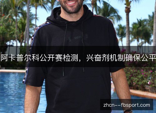 阿卡普尔科公开赛检测,兴奋剂机制确保公平 阿卡普尔科公开赛检测,兴奋剂机制确保公平