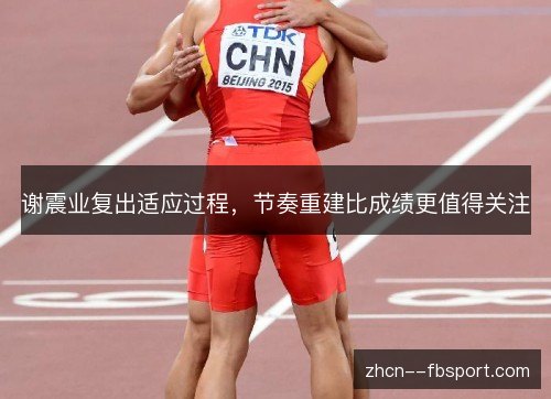 谢震业复出适应过程,节奏重建比成绩更值得关注 谢震业复出适应过程,节奏重建比成绩更值得关注